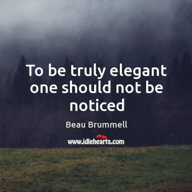 To be truly elegant one should not be noticed Beau Brummell Picture Quote