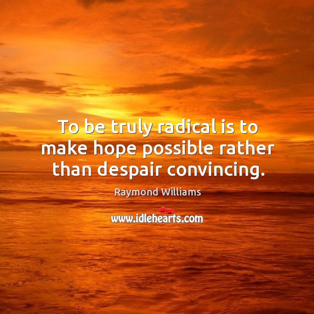 To be truly radical is to make hope possible rather than despair convincing. Raymond Williams Picture Quote