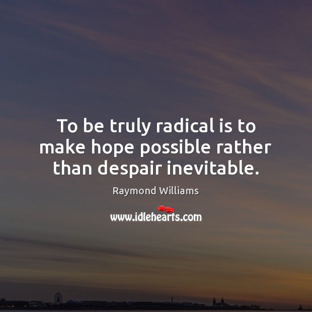 To be truly radical is to make hope possible rather than despair inevitable. Raymond Williams Picture Quote