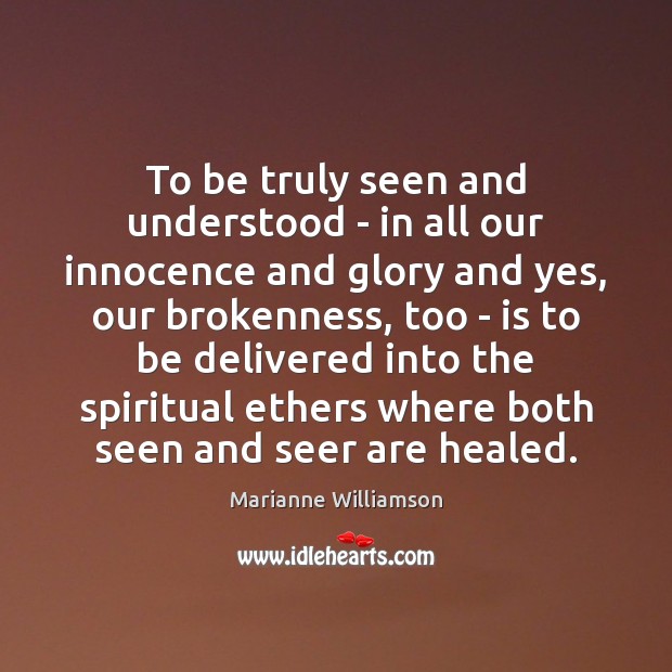 To be truly seen and understood – in all our innocence and Marianne Williamson Picture Quote
