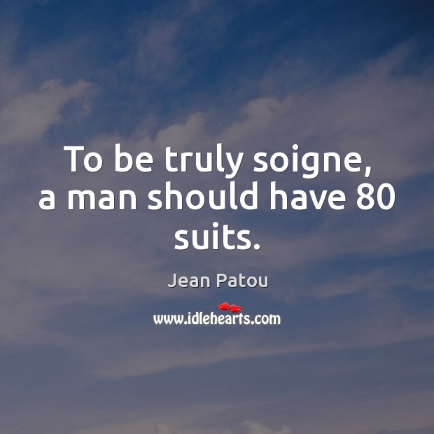 To be truly soigne, a man should have 80 suits. 