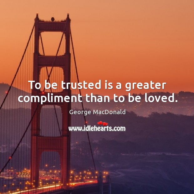 To be trusted is a greater compliment than to be loved. Image