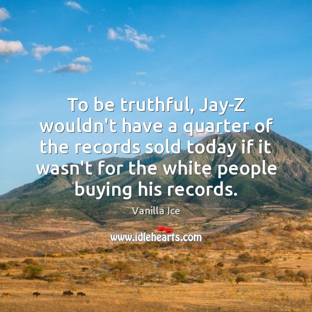 To be truthful, Jay-Z wouldn’t have a quarter of the records sold Vanilla Ice Picture Quote