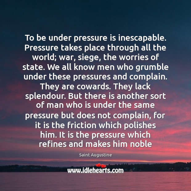 To be under pressure is inescapable. Pressure takes place through all the Complain Quotes Image