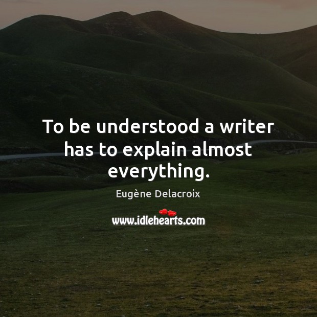 To be understood a writer has to explain almost everything. Eugène Delacroix Picture Quote