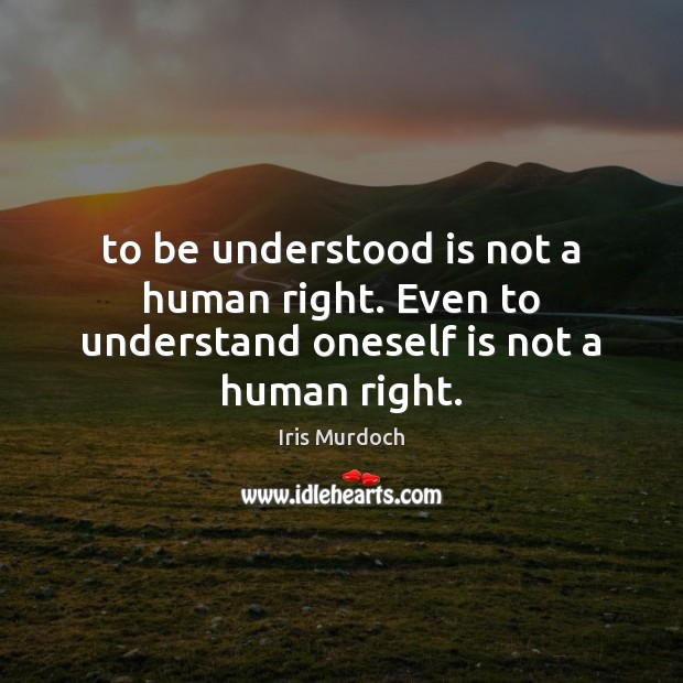 To be understood is not a human right. Even to understand oneself is not a human right. Image