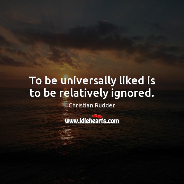 To be universally liked is to be relatively ignored. Christian Rudder Picture Quote