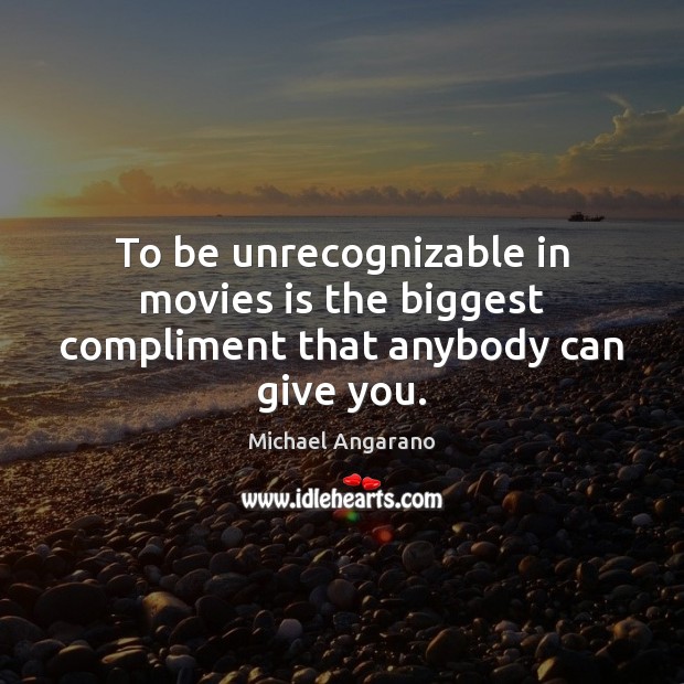 To be unrecognizable in movies is the biggest compliment that anybody can give you. Michael Angarano Picture Quote