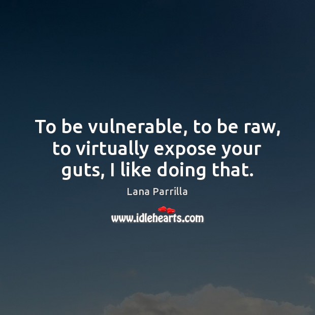 To be vulnerable, to be raw, to virtually expose your guts, I like doing that. Lana Parrilla Picture Quote