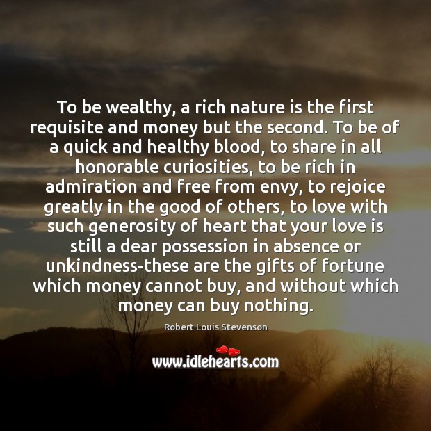 To be wealthy, a rich nature is the first requisite and money 