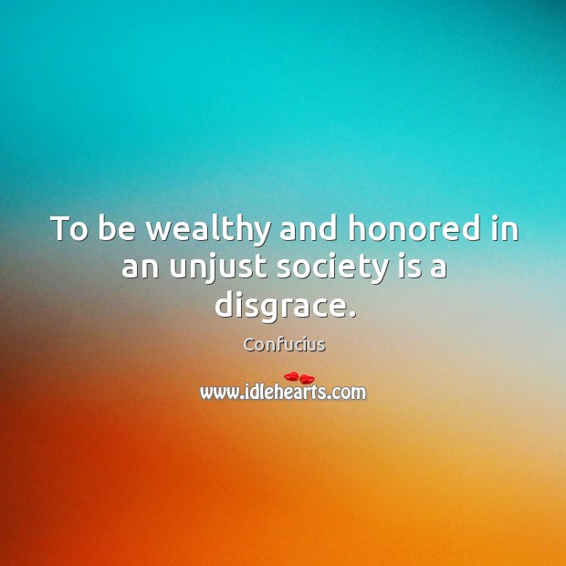 To be wealthy and honored in an unjust society is a disgrace. Society Quotes Image