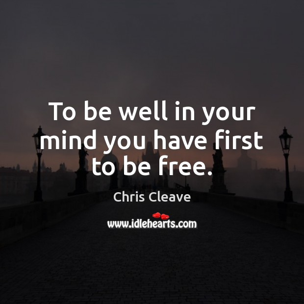 To be well in your mind you have first to be free. Chris Cleave Picture Quote