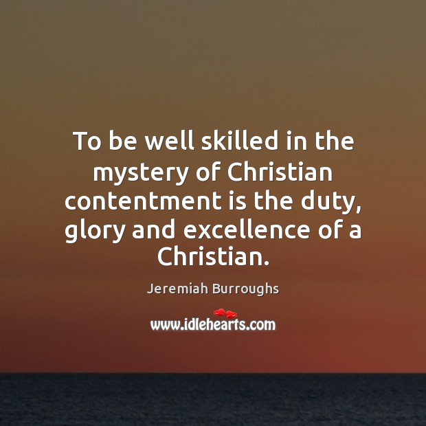To be well skilled in the mystery of Christian contentment is the Jeremiah Burroughs Picture Quote