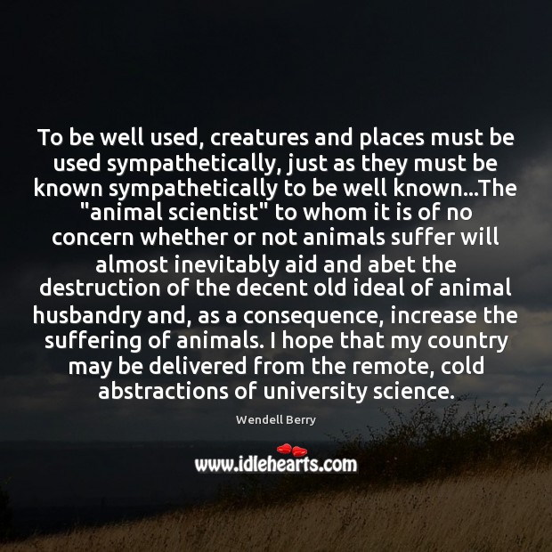 To be well used, creatures and places must be used sympathetically, just Wendell Berry Picture Quote