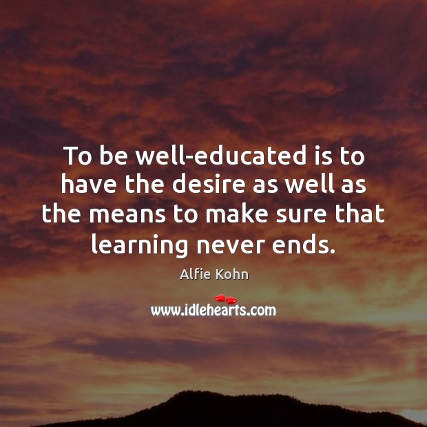 To be well-educated is to have the desire as well as the Alfie Kohn Picture Quote