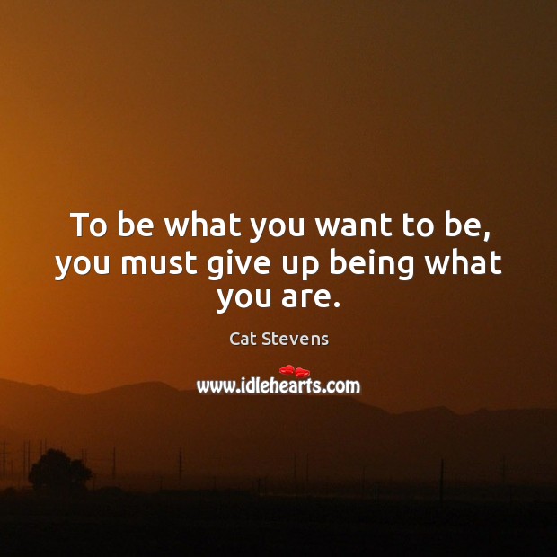 To be what you want to be, you must give up being what you are. Image