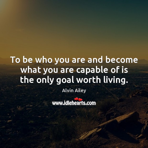 To be who you are and become what you are capable of is the only goal worth living. Alvin Ailey Picture Quote
