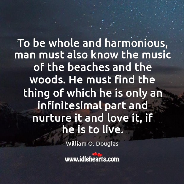 To be whole and harmonious, man must also know the music of William O. Douglas Picture Quote