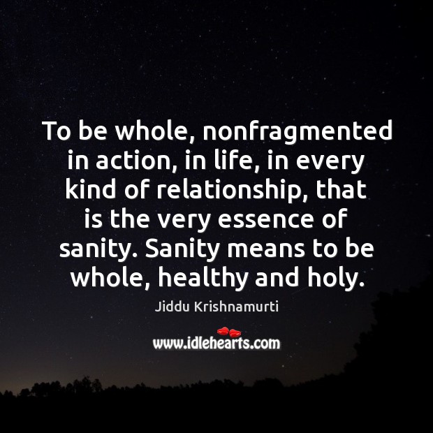 To be whole, nonfragmented in action, in life, in every kind of Jiddu Krishnamurti Picture Quote