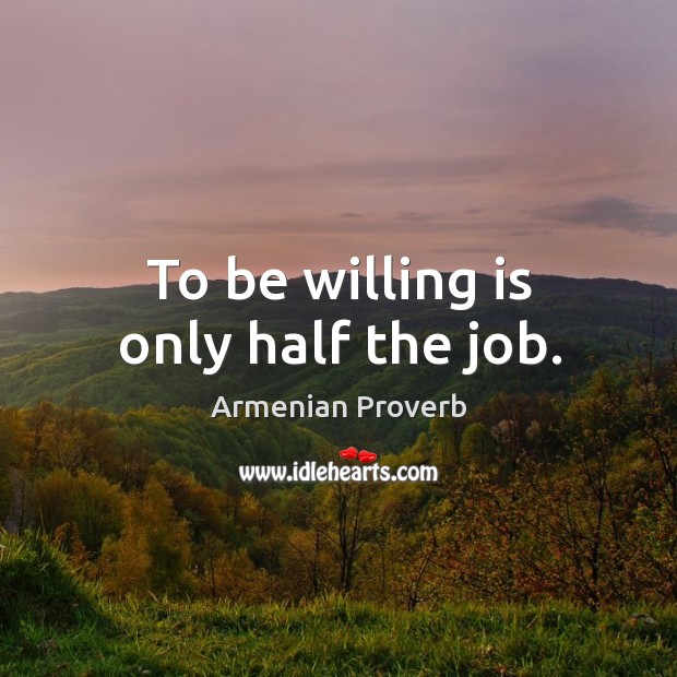 To be willing is only half the job. Armenian Proverbs Image