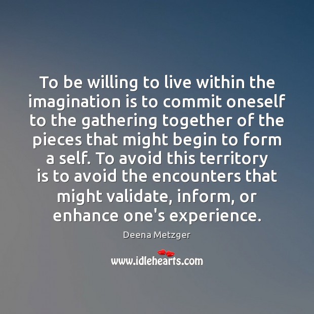 To be willing to live within the imagination is to commit oneself Deena Metzger Picture Quote