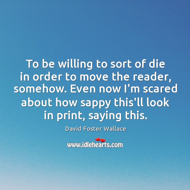 To be willing to sort of die in order to move the David Foster Wallace Picture Quote