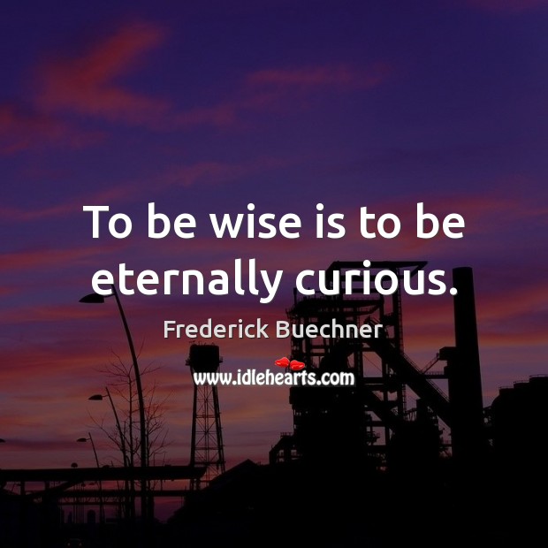 To be wise is to be eternally curious. Frederick Buechner Picture Quote