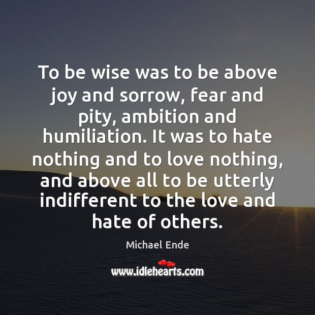 To be wise was to be above joy and sorrow, fear and Love and Hate Quotes Image