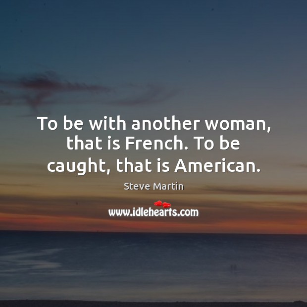 To be with another woman, that is French. To be caught, that is American. Image