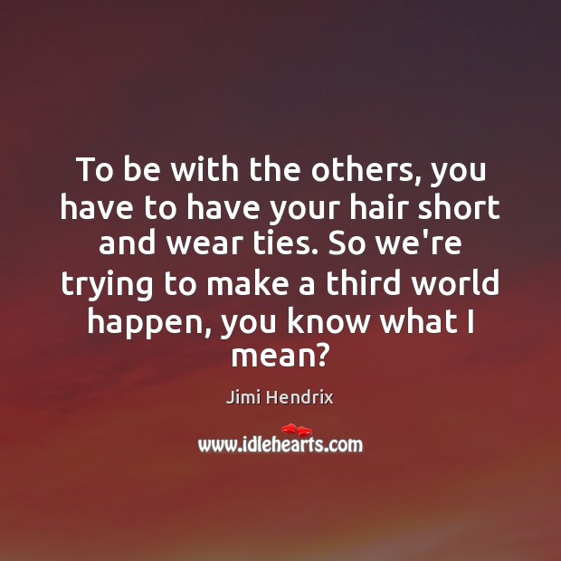 To be with the others, you have to have your hair short Jimi Hendrix Picture Quote
