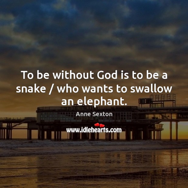 To be without God is to be a snake / who wants to swallow an elephant. Anne Sexton Picture Quote