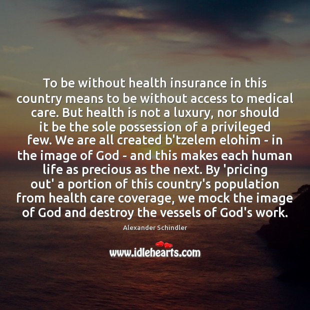 To be without health insurance in this country means to be without 