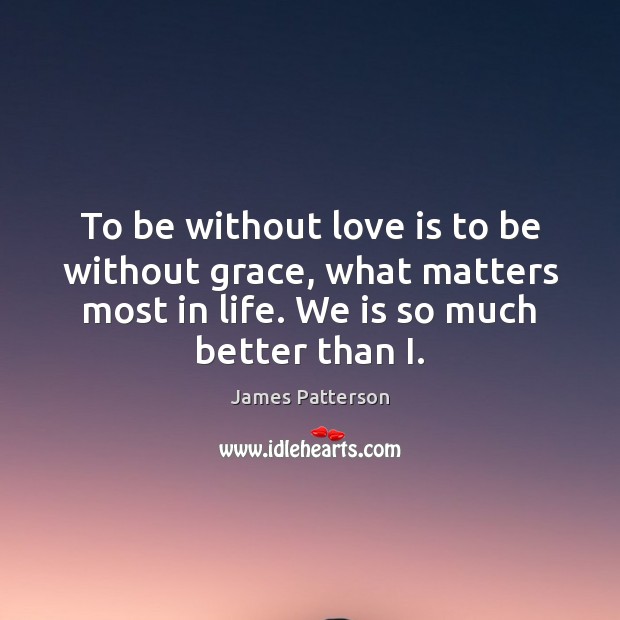 To be without love is to be without grace, what matters most James Patterson Picture Quote