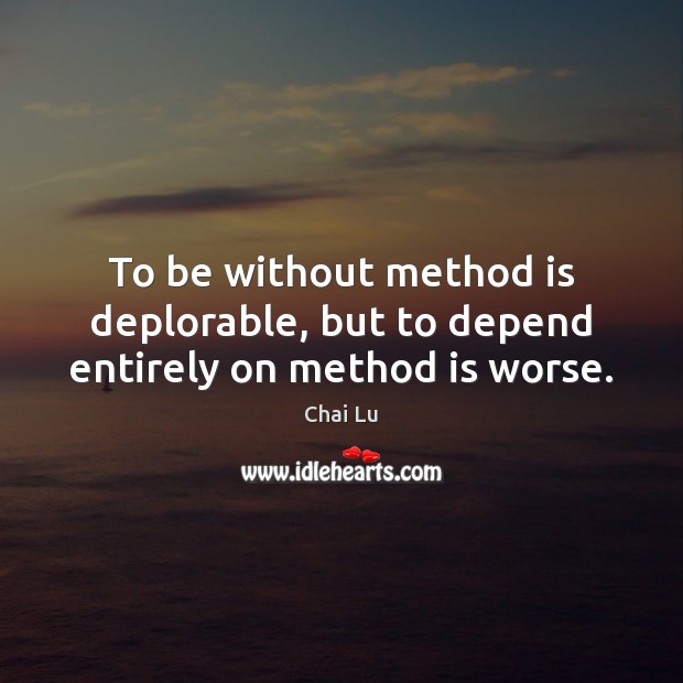 To be without method is deplorable, but to depend entirely on method is worse. Chai Lu Picture Quote