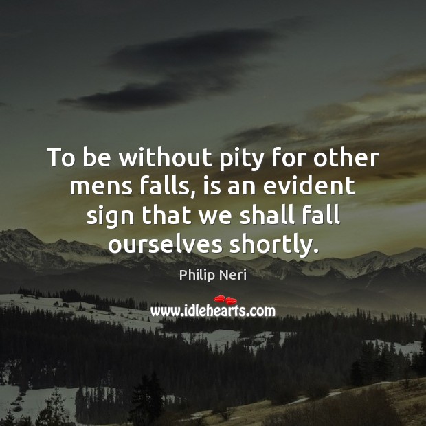 To be without pity for other mens falls, is an evident sign Philip Neri Picture Quote