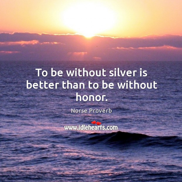 To be without silver is better than to be without honor. Image