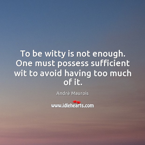 To be witty is not enough. One must possess sufficient wit to avoid having too much of it. André Maurois Picture Quote