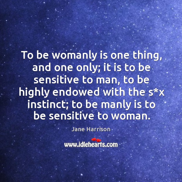To be womanly is one thing, and one only; Jane Harrison Picture Quote