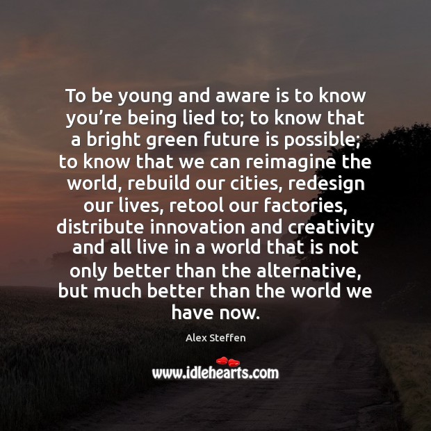 To be young and aware is to know you’re being lied Alex Steffen Picture Quote