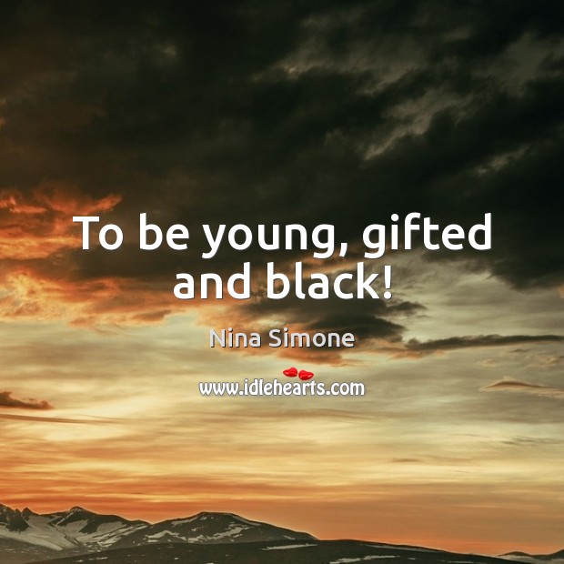 To be young, gifted and black! 