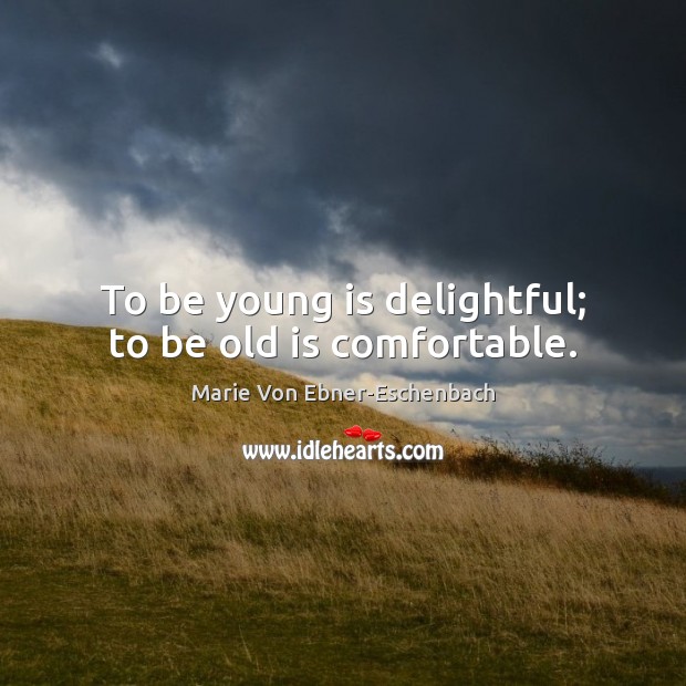 To be young is delightful; to be old is comfortable. Marie Von Ebner-Eschenbach Picture Quote
