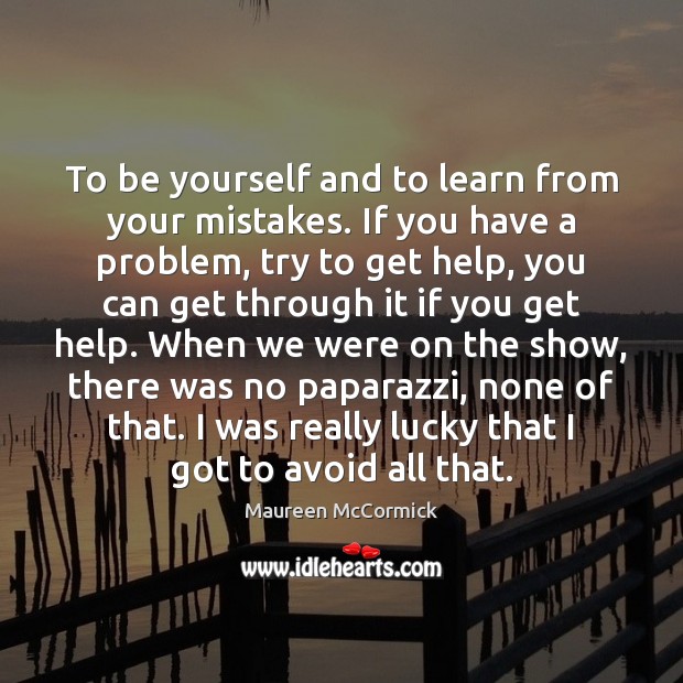 To be yourself and to learn from your mistakes. If you have Maureen McCormick Picture Quote
