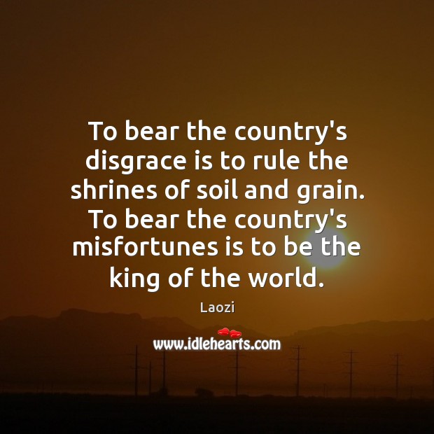 To bear the country’s disgrace is to rule the shrines of soil Laozi Picture Quote