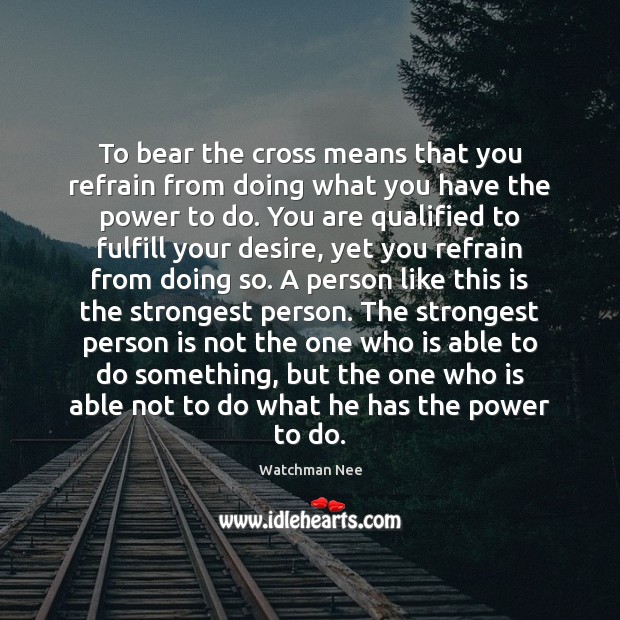 To bear the cross means that you refrain from doing what you Watchman Nee Picture Quote