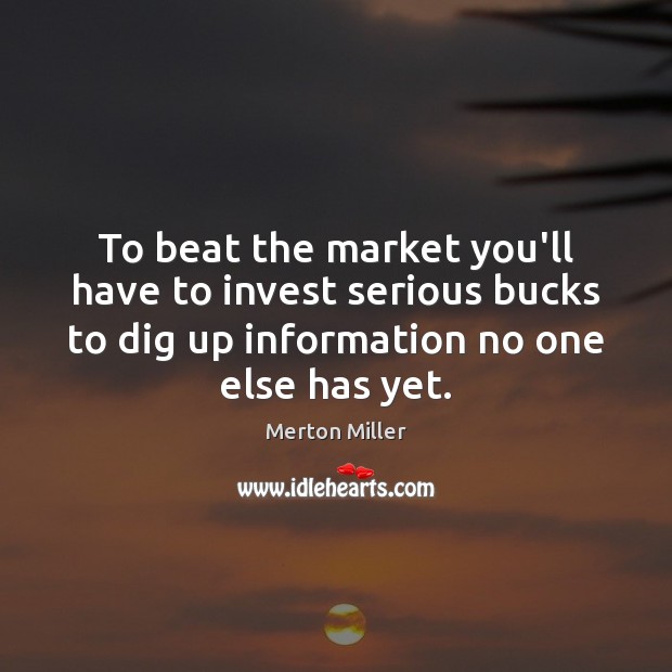 To beat the market you’ll have to invest serious bucks to dig Merton Miller Picture Quote