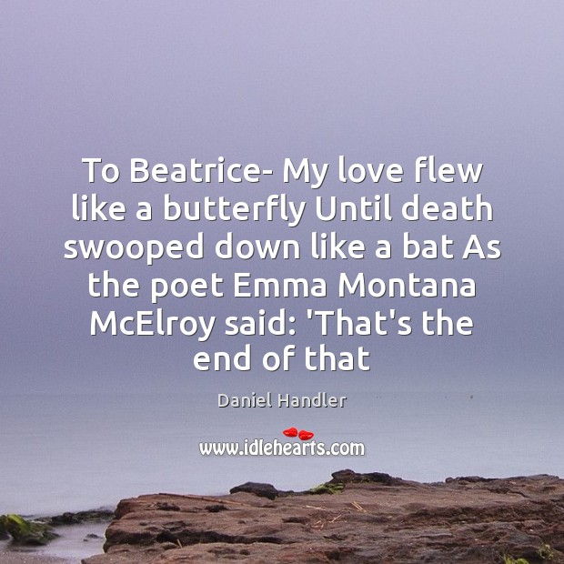 To Beatrice- My love flew like a butterfly Until death swooped down Daniel Handler Picture Quote