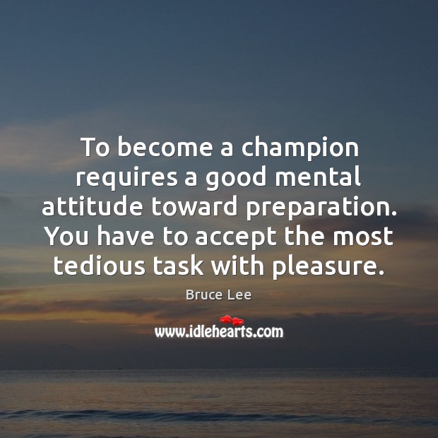 To become a champion requires a good mental attitude toward preparation. You Bruce Lee Picture Quote