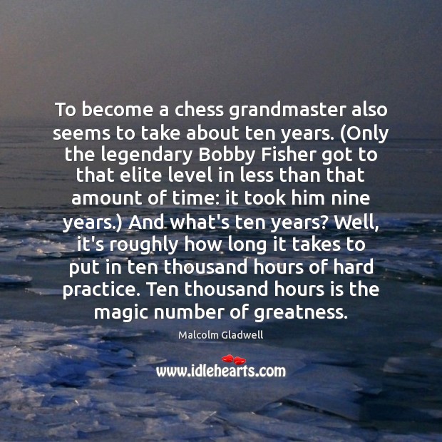 To become a chess grandmaster also seems to take about ten years. ( Malcolm Gladwell Picture Quote