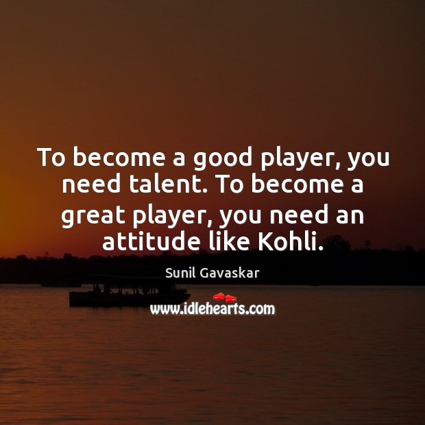 To become a good player, you need talent. To become a great Sunil Gavaskar Picture Quote
