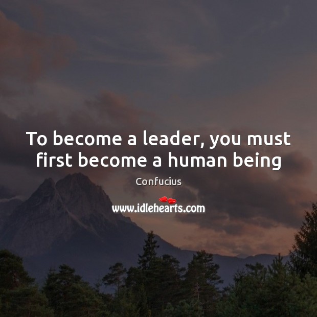 To become a leader, you must first become a human being Confucius Picture Quote